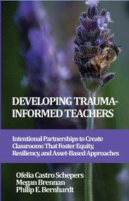 Developing Trauma-Informed Teachers (Intentional Partnerships to Create Classrooms That Foster Equity, Resiliency, and Asset-Based Approaches) by Ofelia Castro Schepers, Megan Brennan, Philip E. Bernhardt, 9781837085910