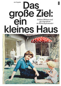 Das große Ziel: ein kleines Haus (Schöner Wohnen und das Eigenheim im Wirtschaftswunder) (German Edition) by Jan Engelke, 9783986121846