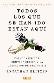 Todos los que se han ido están aquí / Everyone Who Is Gone Is Here: the United States, Central America, and the Making of a Crisis (Spanish Edition) by Jonathan Blitzer, 9786073859714