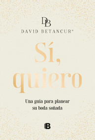 Sí, quiero. Una guía para planear su boda soñada / Yes, I Do (Spanish Edition) by David Betancur, 9786287634800