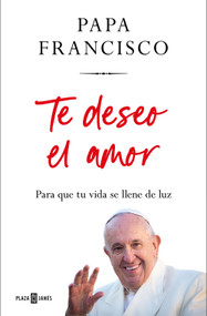 Te deseo el amor: Para que tu vida se llene de luz / I Wish You Love: So That Your Life Is Filled with Light (Spanish Edition) by Papa Francisco, 9788401035975