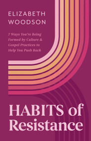 Habits of Resistance (7 Ways You're Being Formed By Culture and Gospel Practices to Help You Push Back) by Elizabeth Woodson, 9798384508526