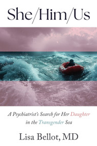She/Him/Us (A Psychiatrist's Search for Her Daughter in the Transgender Sea) by Lisa Bellot, 9781634312646
