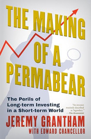 The Making of a Permabear (The Perils of Long-term Investing in a Short-term World) by Jeremy Grantham, Edward Chancellor, 9780802167071