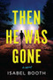 Then He Was Gone (A Novel) by Isabel Booth, 9798892424691