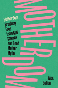 Motherdom (Breaking Free from Bad Science and Good Mother Myths) by Alex Bollen, 9781804297544