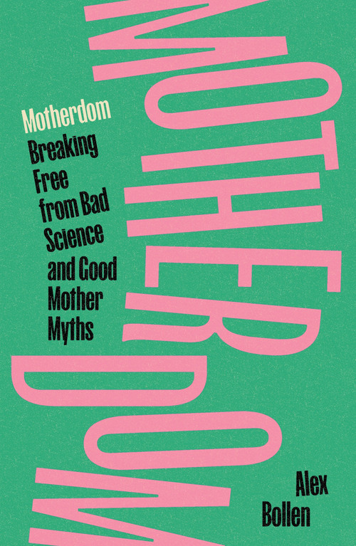 Motherdom (Breaking Free from Bad Science and Good Mother Myths) by Alex Bollen, 9781804297544