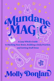 Mundane Magic (A Lazy Witch's Guide to Hacking Your Brain, Building a Daily Practice, and Getting Stuff Done) by Molly Donlan, 9780593980347