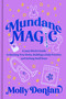 Mundane Magic (A Lazy Witch's Guide to Hacking Your Brain, Building a Daily Practice, and Getting Stuff Done) by Molly Donlan, 9780593980347