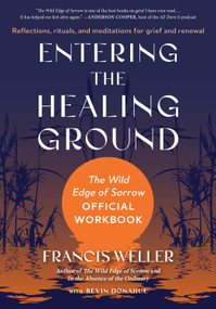 Entering the Healing Ground (The Wild Edge of Sorrow Official Workbook--Reflections, rituals, and meditations for grief and renewal) by Francis Weller, Bevin Donahue, 9798889843313