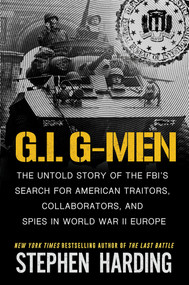 G.I. G-Men (The Untold Story of the FBI's Search for American Traitors, Collaborators, and Spies in World War II Europe) by Stephen Harding, 9780806544137