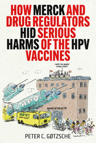 How Merck and Drug Regulators Hid Serious Harms of the HPV Vaccines by Peter C. Gøtzsche, 9781510785489
