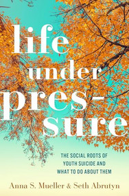 Life under Pressure (The Social Roots of Youth Suicide and What to Do About Them) by Anna S. Mueller, Seth Abrutyn, 9780190847845