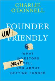 Founder Unfriendly (What Investors Won't Tell You About Getting Funded) by Charlie O'Donnell, 9781394369874