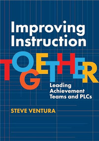 Improving Instruction Together (Leading Achievement Teams and PLCs) by Steve Ventura, 9781416633761