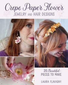 Crepe Paper Flower Jewelry and Hair Designs (20 Beautiful Pieces to Make) by Laura Flavigny, 9780811777094
