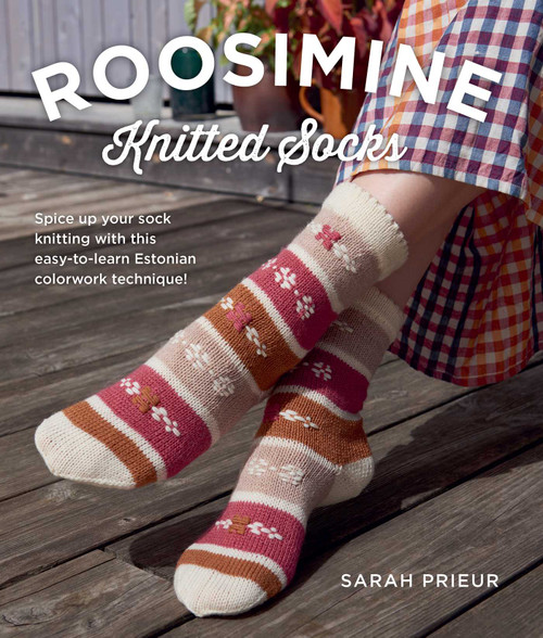 Roosimine Knitted Socks (Spice up your sock knitting with this easy-to-learn Estonian colorwork technique!) by Sarah Prieur, 9780811777117