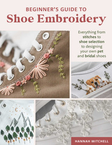 Beginner's Guide to Shoe Embroidery (Everything from stitches to shoe selection to designing your own pet and bridal shoes) by Hannah Mitchell, 9780811777377