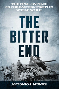 The Bitter End (The Final Battles on the Eastern Front in World War II) by Antonio J. Muñoz, 9780811777711