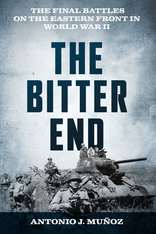 The Bitter End (The Final Battles on the Eastern Front in World War II) by Antonio J. Muñoz, 9780811777711