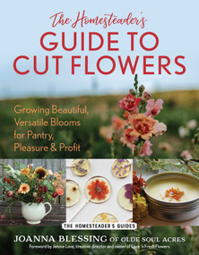 The Homesteader's Guide to Cut Flowers (Growing Beautiful, Versatile Blooms for Pantry, Pleasure & Profit) by Joanna Blessing, Jennie Love, 9781493089536