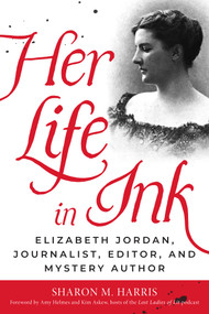 Her Life in Ink (Elizabeth Jordan, Journalist, Editor, and Mystery Author) by Sharon M. Harris, Amy Helmes, Kim Askew, 9781493092161