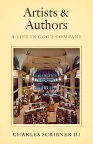 Artists & Authors (A Life in Good Company) by Charles Scribner III, 9781493093632