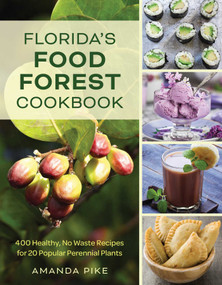 Florida's Food Forest Cookbook (400 Healthy, No-Waste Recipes for 20 Popular Perennial Plants) by Amanda Pike, 9781683344681