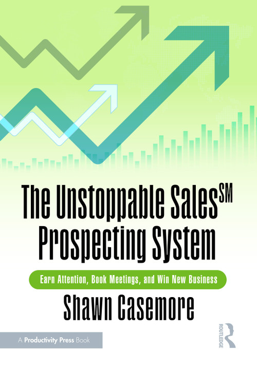 The Unstoppable Sales SM Prospecting System (Earn Attention, Book Meetings, and Win New Business) by Shawn Casemore, 9781032994925