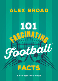 101 Fascinating Football Facts ((or soccer to some!)) by Alex Broad, 9781459756854