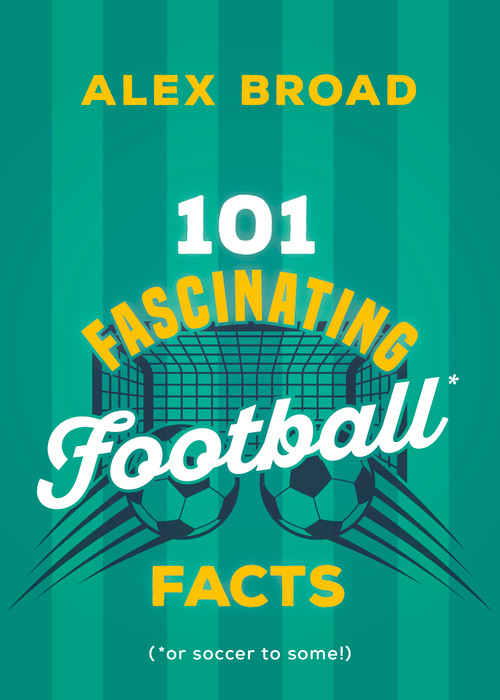 101 Fascinating Football Facts ((or soccer to some!)) by Alex Broad, 9781459756854
