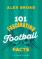101 Fascinating Football Facts ((or soccer to some!)) by Alex Broad, 9781459756854