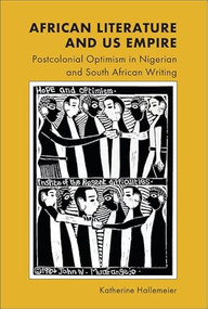 African Literature and US Empire (Postcolonial Optimism in Nigerian and South African Writing) by Katherine Hallemeier, 9781399516174