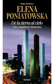 De la tierra al cielo: Cinco arquitectos mexicanos (Entrevistas) / From Earth to Sky: Five Mexican aArchitects (Interviews) (Spanish Edition) by Elena Poniatowska, 9786073921541