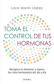 Toma el control de tus hormonas: Recupera tu bienestar y supera los retos hormonales del día a día / Take Control of Your Hormones (Spanish Edition) by Lara Marín López, 9786073927215