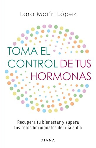 Toma el control de tus hormonas: Recupera tu bienestar y supera los retos hormonales del día a día / Take Control of Your Hormones (Spanish Edition) by Lara Marín López, 9786073927215