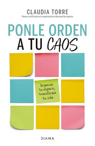 Ponle orden a tu caos: Organiza tu espacio, transforma tu vida / Organize Your Chaos (Spanish Edition) by Claudia Torre, 9786073919746