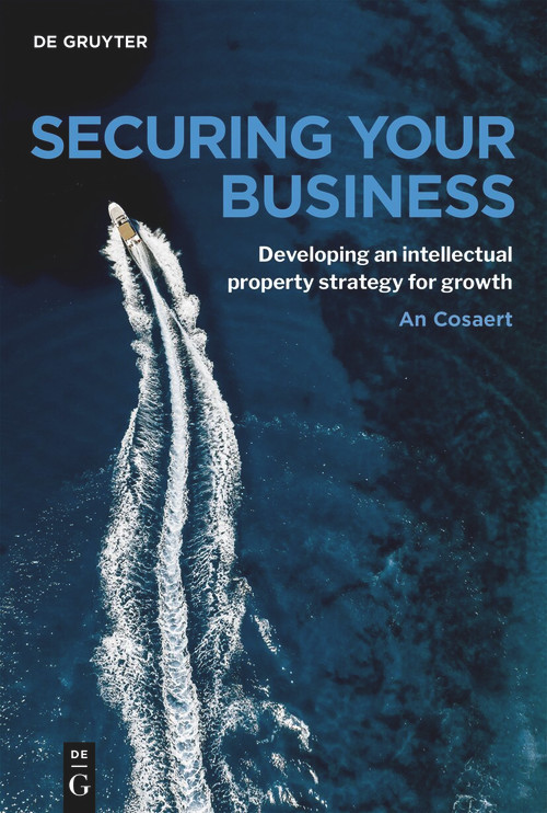 Securing Your Business (A practical guide to IP strategy and business growth) by An Cosaert, 9783111673066