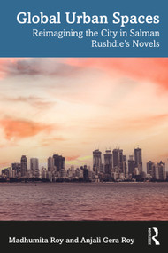 Global Urban Spaces (Reimagining the City in Salman Rushdie's Novels) by Madhumita Roy, Anjali Gera Roy, 9780367617189