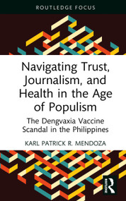 Navigating Trust, Journalism, and Health in the Age of Populism (The Dengvaxia Vaccine Scandal in the Philippines) by Karl Patrick R. Mendoza, 9781032848464