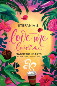 Love Me, Love Me: Magnetic Hearts (Book One, Part One) by Stefania S, 9781998341948