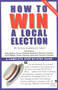 How To Win A Local Election, Revised (A Complete Step-by-Step Guide) by M. Andrew Grey, 9780871318787