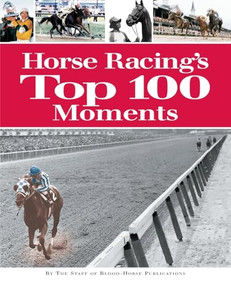 Horse Racing's Top 100 Moments by Staff of Blood-Horse Publications, 9781581501391