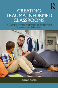 Creating Trauma-Informed Classrooms (A Compassionate Approach to Supporting Students and Educators) by Glenys Oberg, 9781032879185