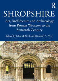 Shropshire (Art, Architecture and Archaeology from Roman Wroxeter to the Sixteenth Century) by John McNeill, Elizabeth New, 9781032985985