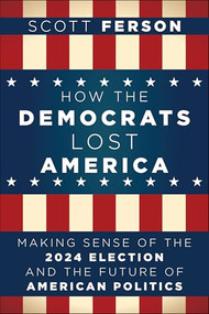 How the Democrats Lost America (Making Sense of the 2024 Election and the Future of American Politics) by Scott Ferson, 9798887981864