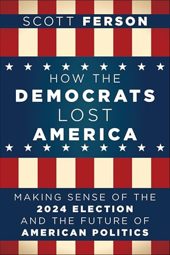 How the Democrats Lost America (Making Sense of the 2024 Election and the Future of American Politics) by Scott Ferson, 9798887981864