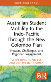 Australian Student Mobility to the Indo-Pacific Through the New Colombo Plan (Impacts, Challenges, and Regional Engagement) by Ly Thi Tran, Huyen Bui, Diep Thi Bich Nguyen, 9781032981994