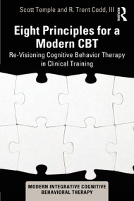 Eight Principles for a Modern CBT (Re-Visioning Cognitive Behavior Therapy in Clinical Training) by Scott Temple, R. Trent Codd III, 9781032818290