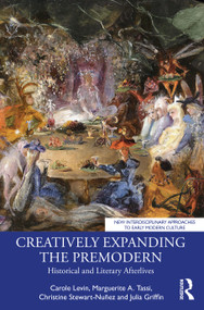 Creatively Expanding the Premodern (Historical and Literary Afterlives) by Carole Levin, Marguerite A. Tassi, Christine Stewart-Nuñez, Julia Griffin, 9781032604275